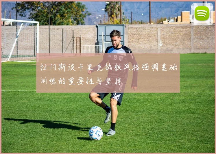 拉门斯谈卡里克执教风格强调基础训练的重要性与坚持