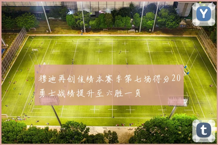 穆迪再创佳绩本赛季第七场得分20勇士战绩提升至六胜一负