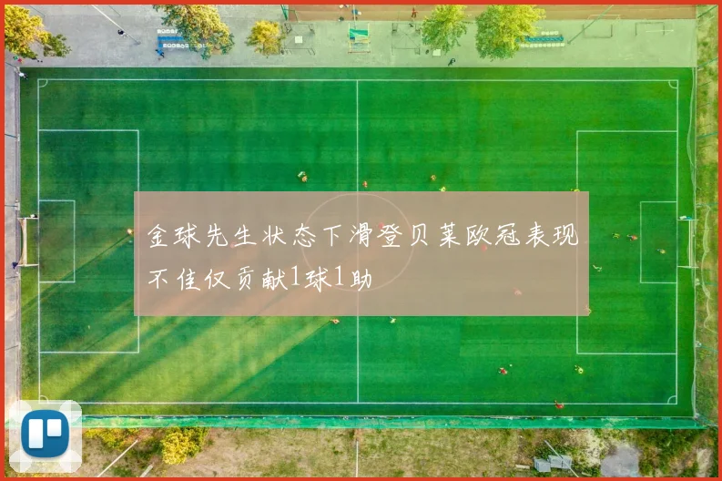 金球先生状态下滑登贝莱欧冠表现不佳仅贡献1球1助