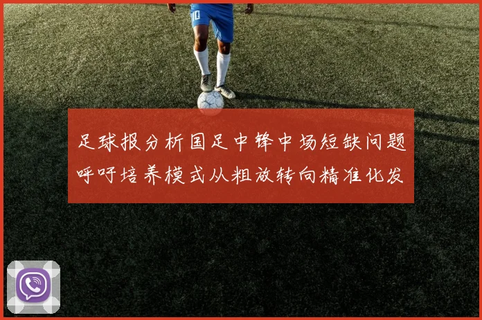 足球报分析国足中锋中场短缺问题呼吁培养模式从粗放转向精准化发展
