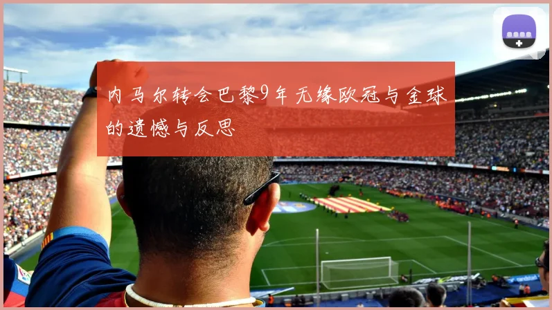 内马尔转会巴黎9年无缘欧冠与金球的遗憾与反思