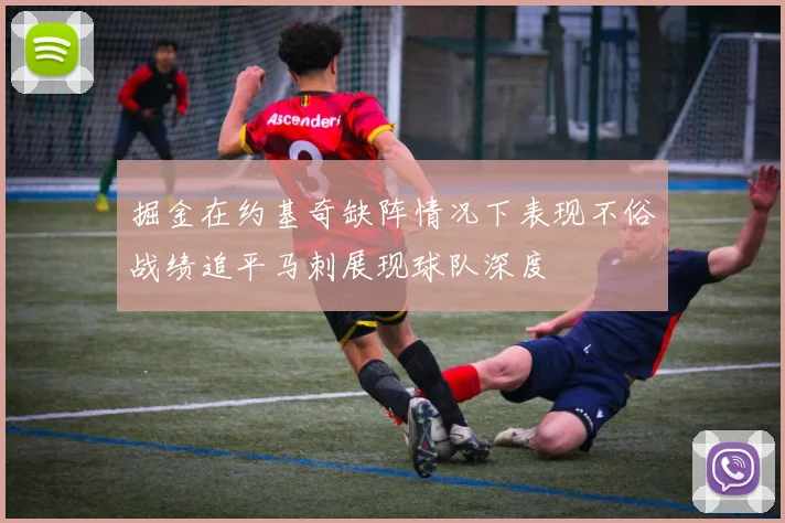 掘金在约基奇缺阵情况下表现不俗战绩追平马刺展现球队深度