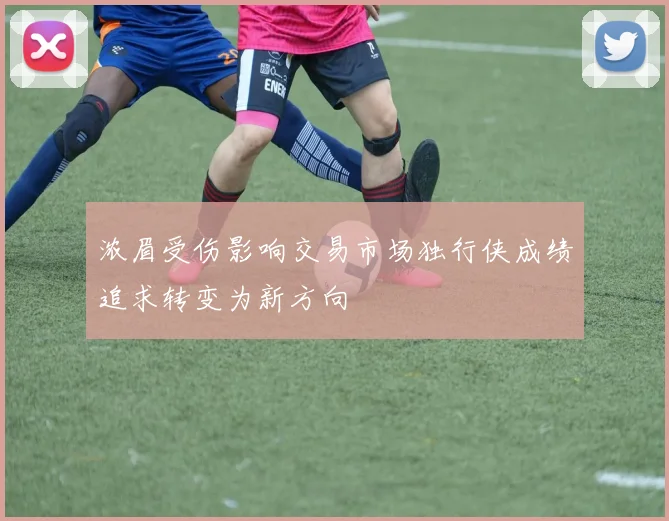 浓眉受伤影响交易市场独行侠成绩追求转变为新方向